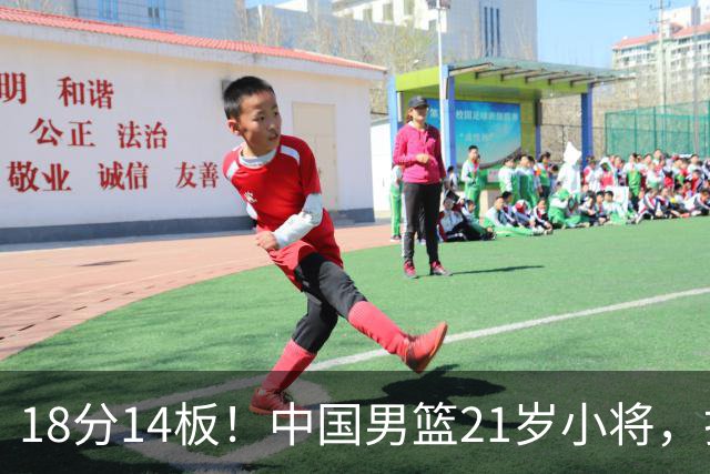 18分14板！中国男篮21岁小将，打出巨星水平 球迷：真厉害